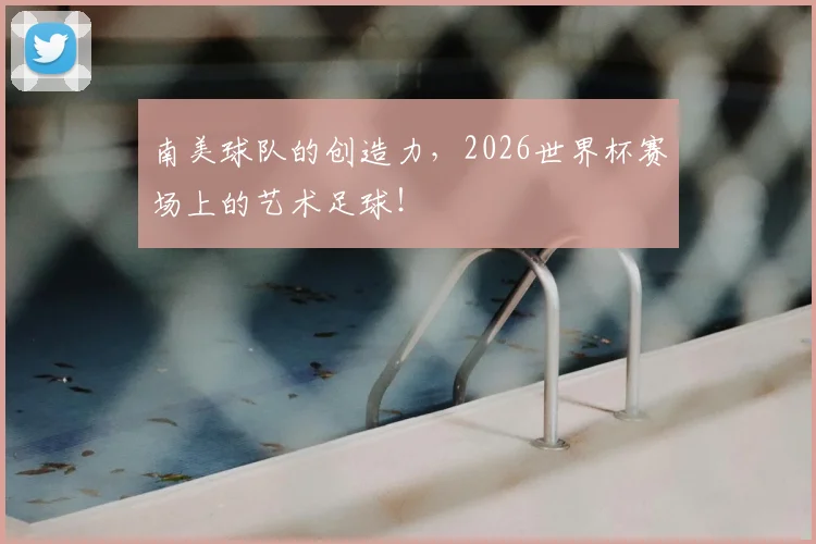南美球队的创造力，2026世界杯赛场上的艺术足球！