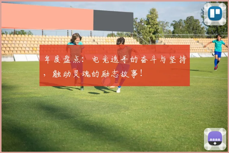 年度盘点：电竞选手的奋斗与坚持，触动灵魂的励志故事！