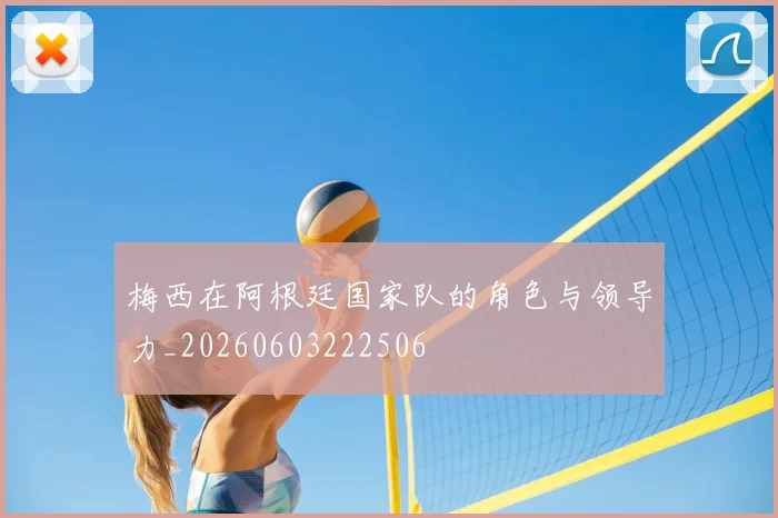 梅西在阿根廷国家队的角色与领导力_20260603222506