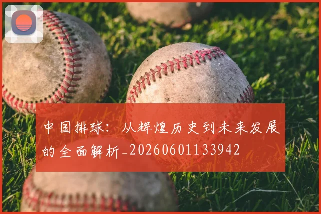 中国排球:从辉煌历史到未来发展的全面解析_20260601133942