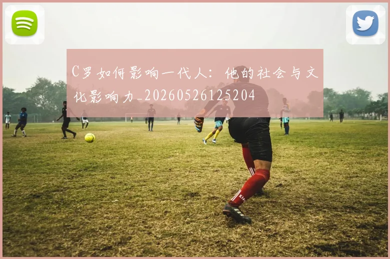C罗如何影响一代人：他的社会与文化影响力_20260526125204