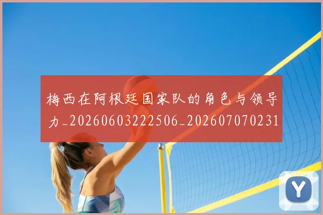 梅西在阿根廷国家队的角色与领导力_20260603222506_20260707023143