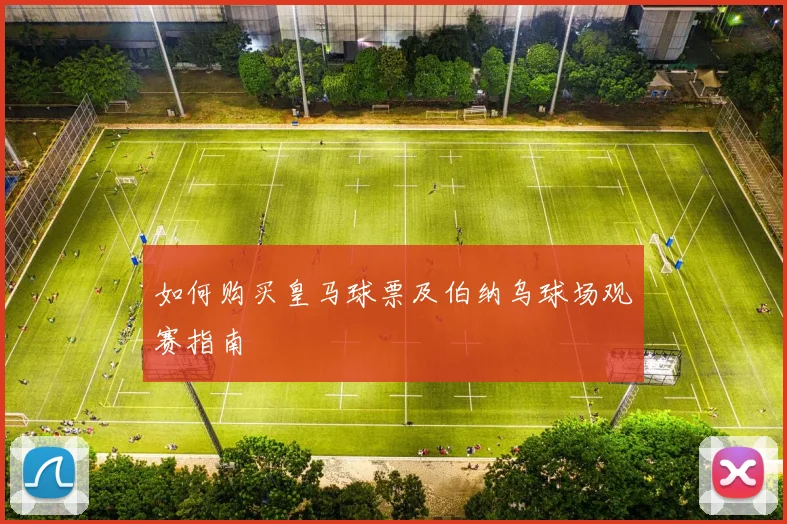 如何购买皇马球票及伯纳乌球场观赛指南