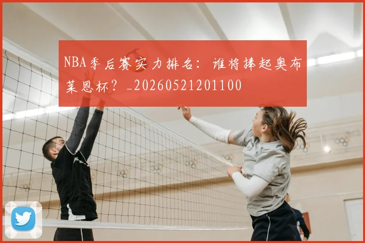 NBA季后赛实力排名：谁将捧起奥布莱恩杯？_20260521201100