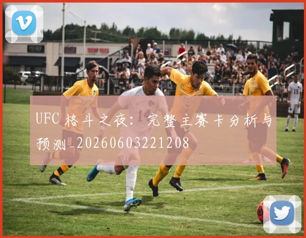 UFC 格斗之夜：完整主赛卡分析与预测_20260603221208