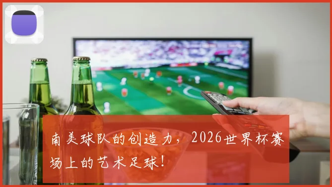 南美球队的创造力，2026世界杯赛场上的艺术足球！