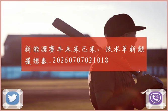 新能源赛车未来已来，技术革新颠覆想象_20260707021018