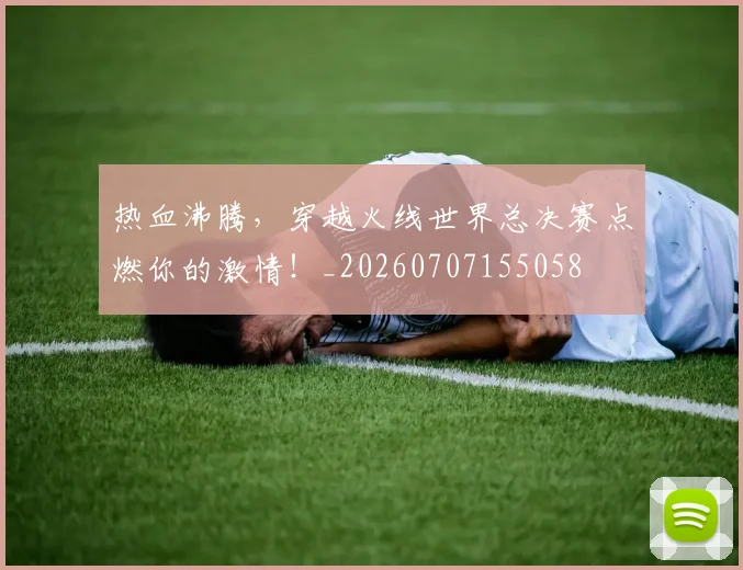 热血沸腾，穿越火线世界总决赛点燃你的激情！_20260707155058