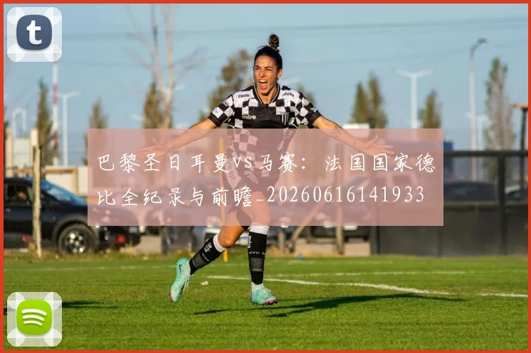 巴黎圣日耳曼vs马赛：法国国家德比全纪录与前瞻_20260616141933