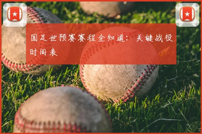 国足世预赛赛程全知道：关键战役时间表
