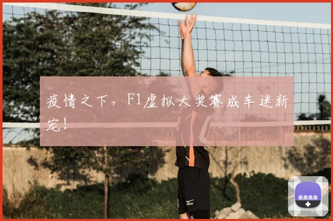 疫情之下，F1虚拟大奖赛成车迷新宠！
