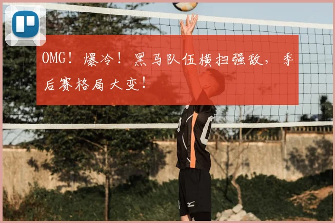 OMG！爆冷！黑马队伍横扫强敌，季后赛格局大变！