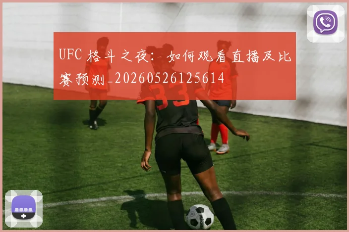 UFC 格斗之夜：如何观看直播及比赛预测_20260526125614