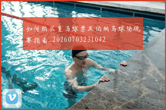 如何购买皇马球票及伯纳乌球场观赛指南_20260703231042