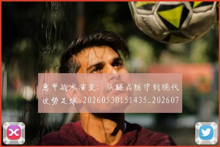 意甲战术演变：从链式防守到现代攻势足球_20260530151435_20260704175005