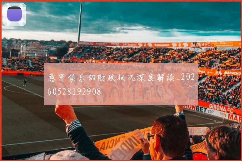 意甲俱乐部财政状况深度解读_20260528192908
