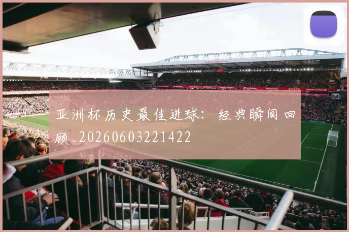 亚洲杯历史最佳进球:经典瞬间回顾_20260603221422