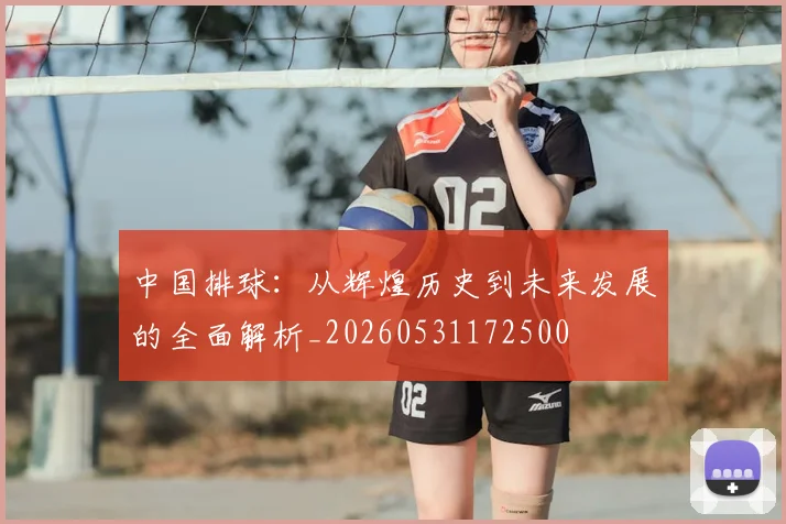 中国排球:从辉煌历史到未来发展的全面解析_20260531172500