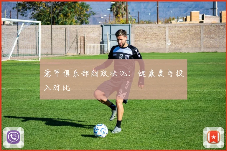 意甲俱乐部财政状况：健康度与投入对比