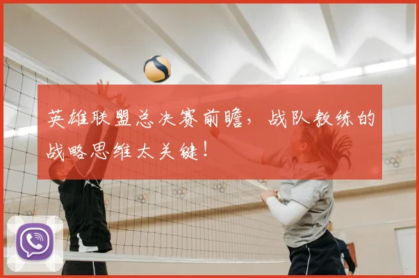 英雄联盟总决赛前瞻，战队教练的战略思维太关键！