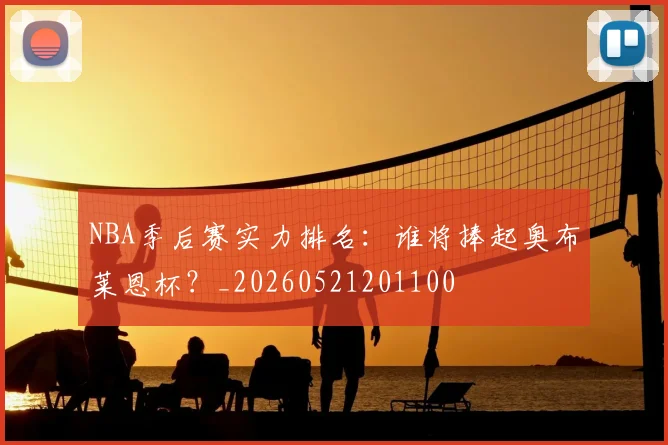 NBA季后赛实力排名：谁将捧起奥布莱恩杯？_20260521201100