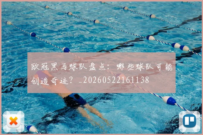 欧冠黑马球队盘点：哪些球队可能创造奇迹？_20260522161138