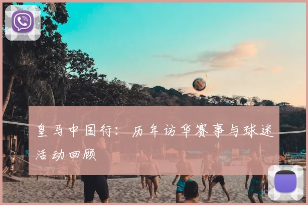 皇马中国行：历年访华赛事与球迷活动回顾