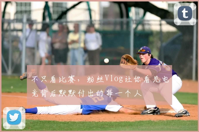不只看比赛，粉丝Vlog让你看见电竞背后默默付出的每一个人