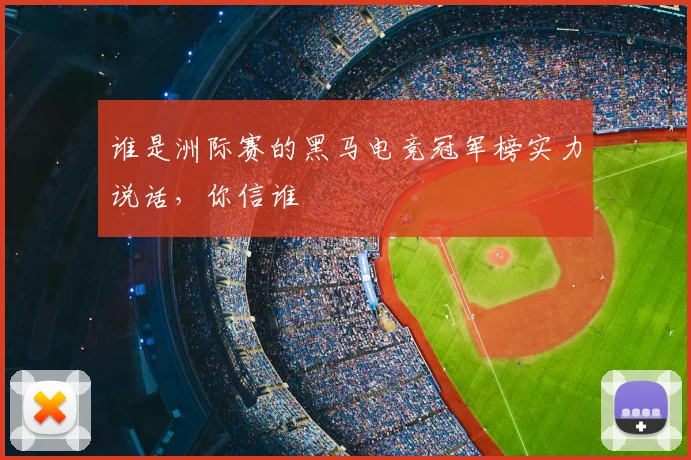 谁是洲际赛的黑马电竞冠军榜实力说话，你信谁