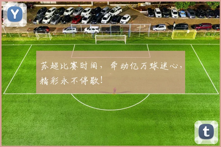苏超比赛时间，牵动亿万球迷心，精彩永不停歇！