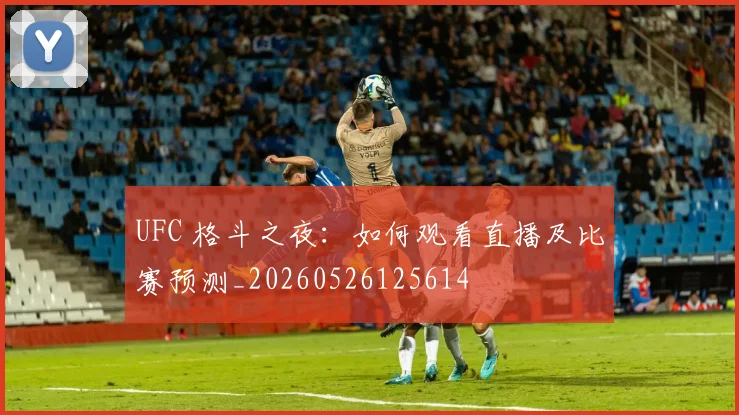 UFC 格斗之夜：如何观看直播及比赛预测_20260526125614